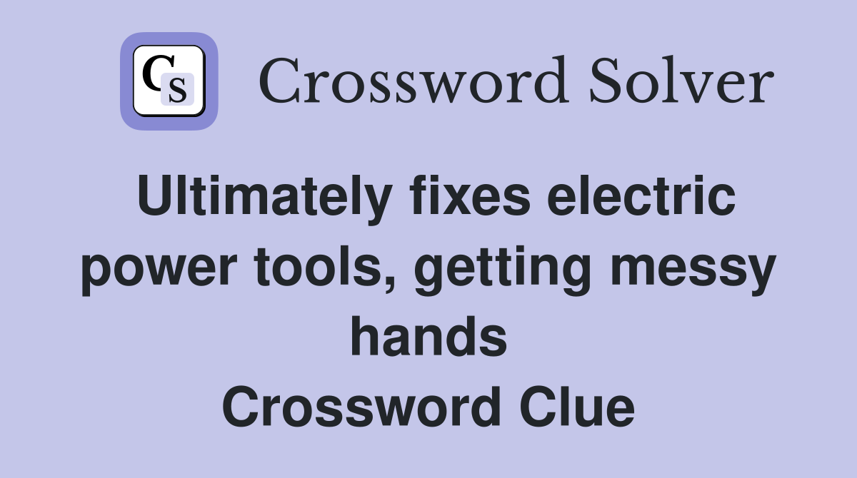 Ultimately fixes electric power tools, getting messy hands Crossword Clue