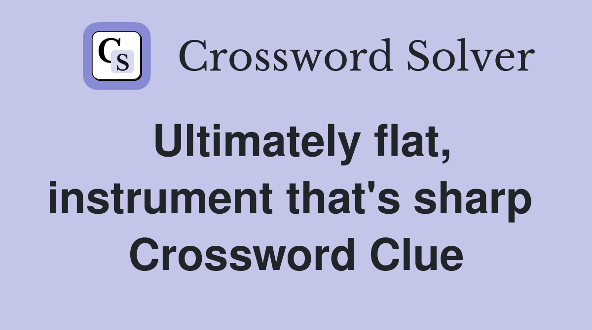 Ultimately flat, instrument that's sharp  Crossword Clue