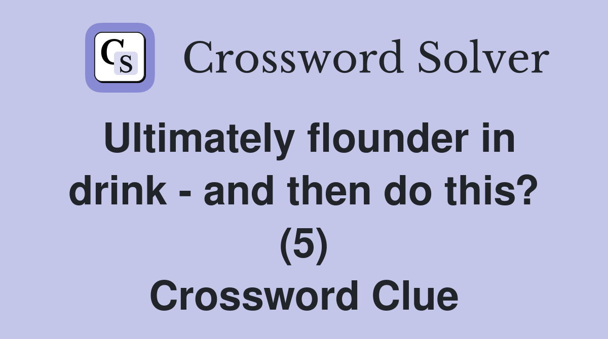 Ultimately flounder in drink - and then do this? (5) Crossword Clue