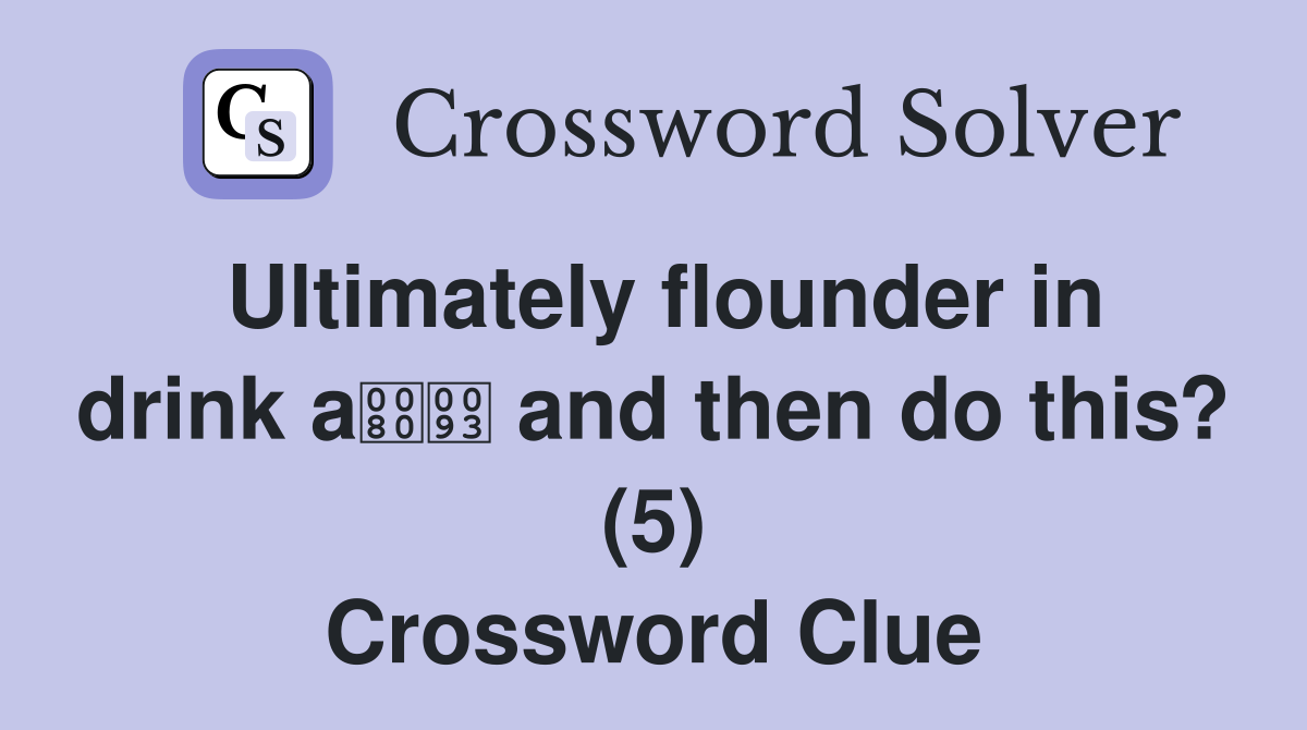 Ultimately flounder in drink a and then do this? (5) Crossword Clue