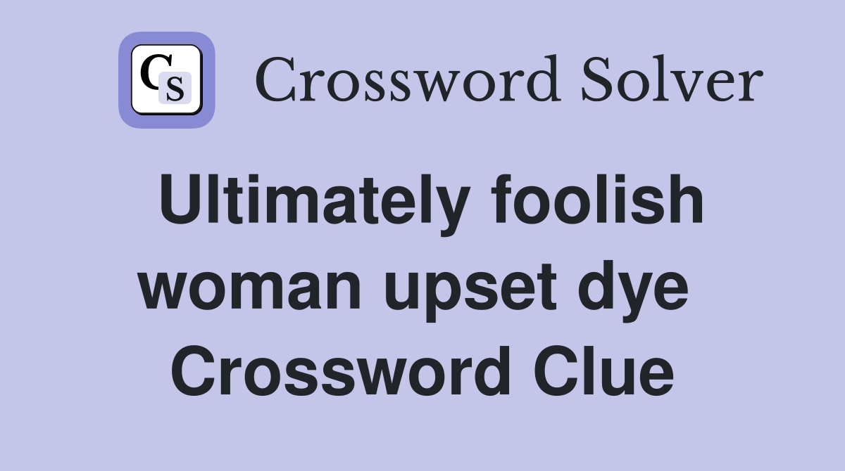 Ultimately foolish woman upset dye  Crossword Clue