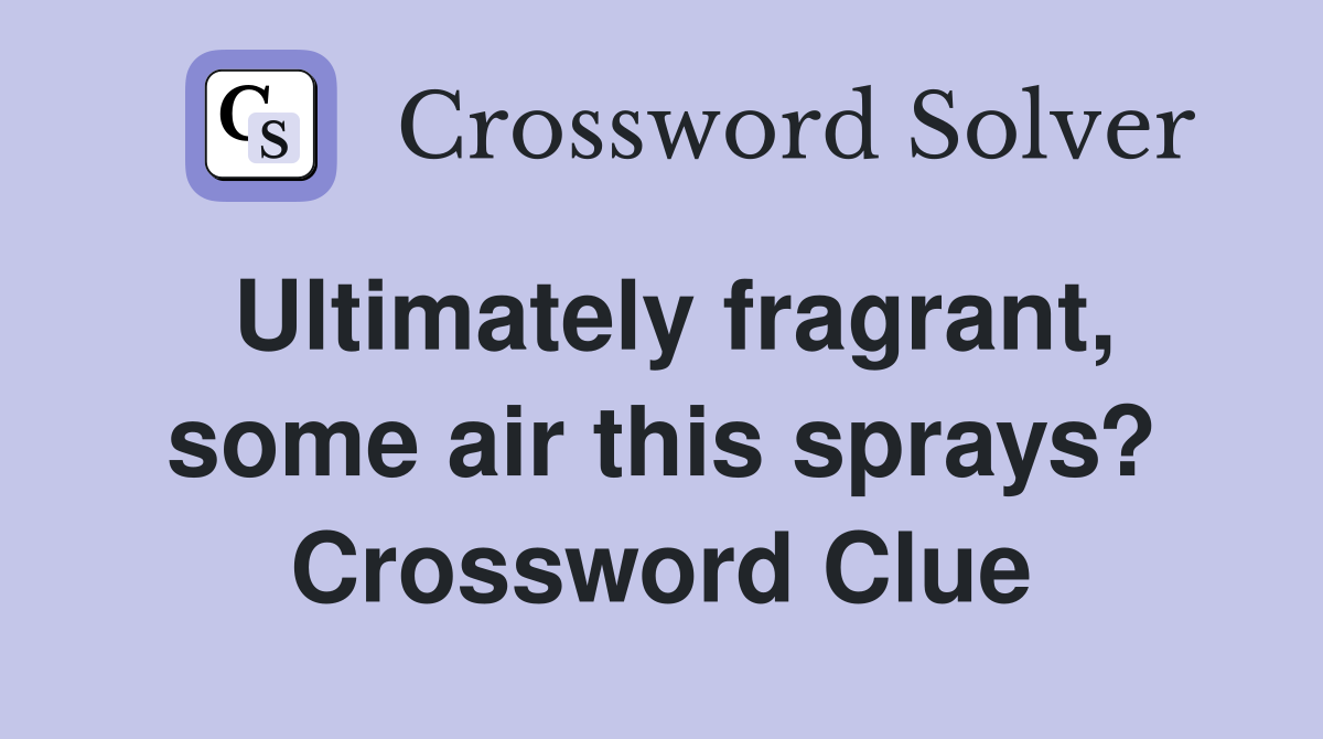 Ultimately fragrant, some air this sprays? Crossword Clue
