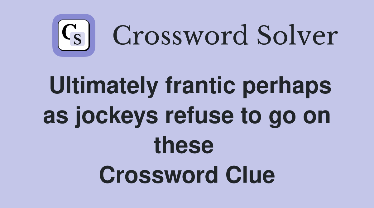 Ultimately frantic perhaps as jockeys refuse to go on these  Crossword Clue