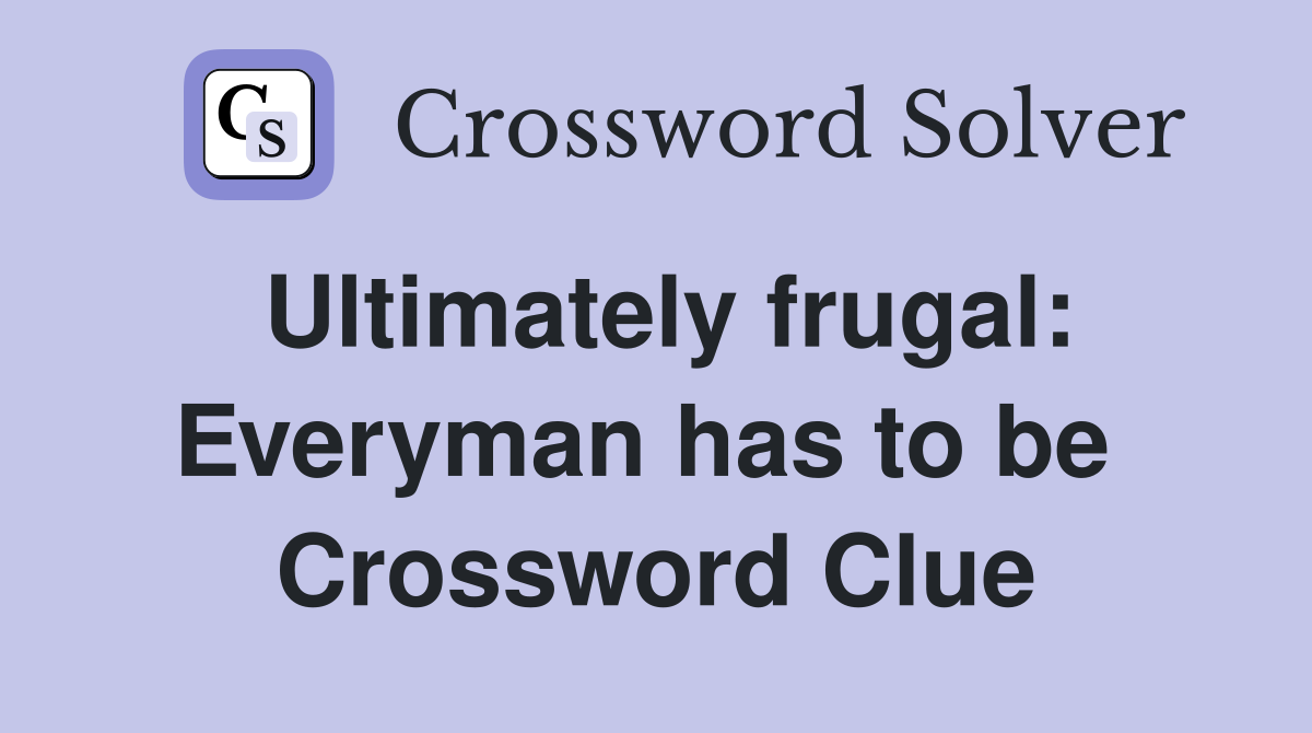 Ultimately frugal: Everyman has to be  Crossword Clue