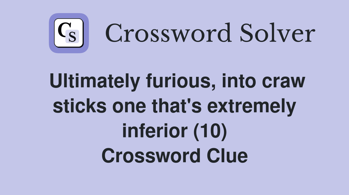 Ultimately furious, into craw sticks one that's extremely inferior (10) Crossword Clue