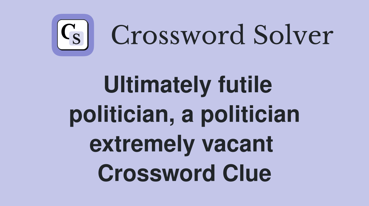 Ultimately futile politician, a politician extremely vacant  Crossword Clue