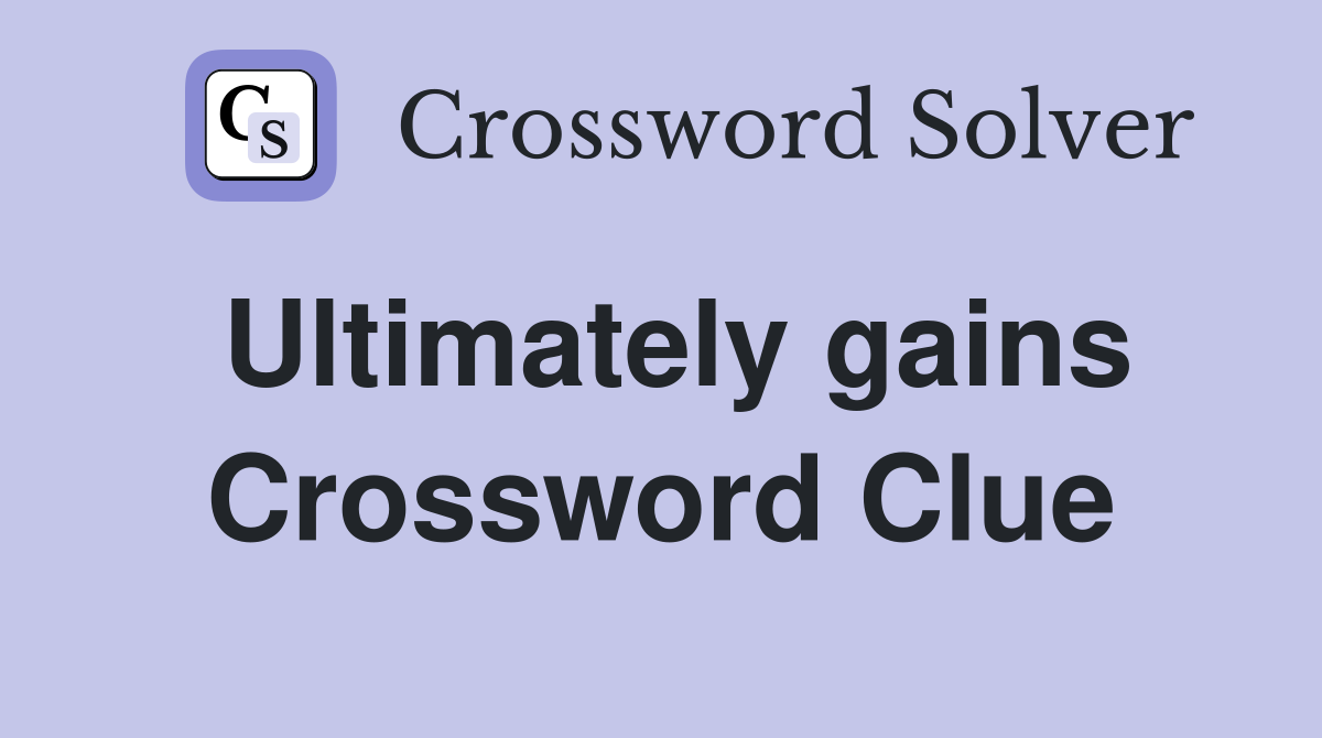Ultimately gains Crossword Clue