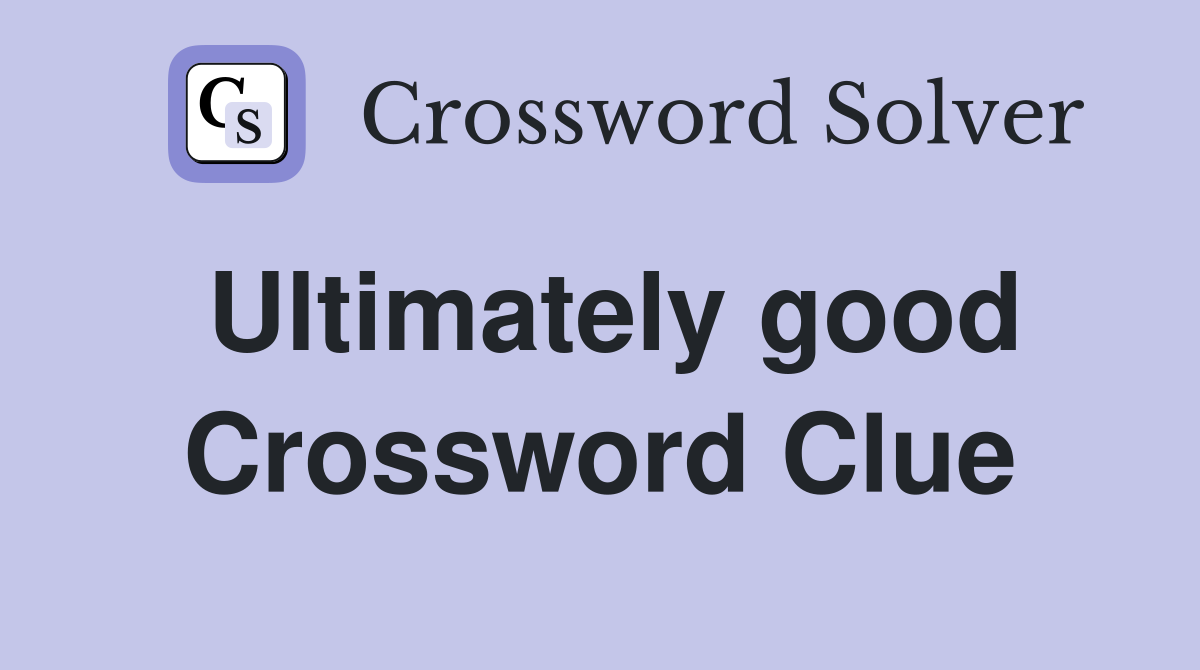 Ultimately good Crossword Clue