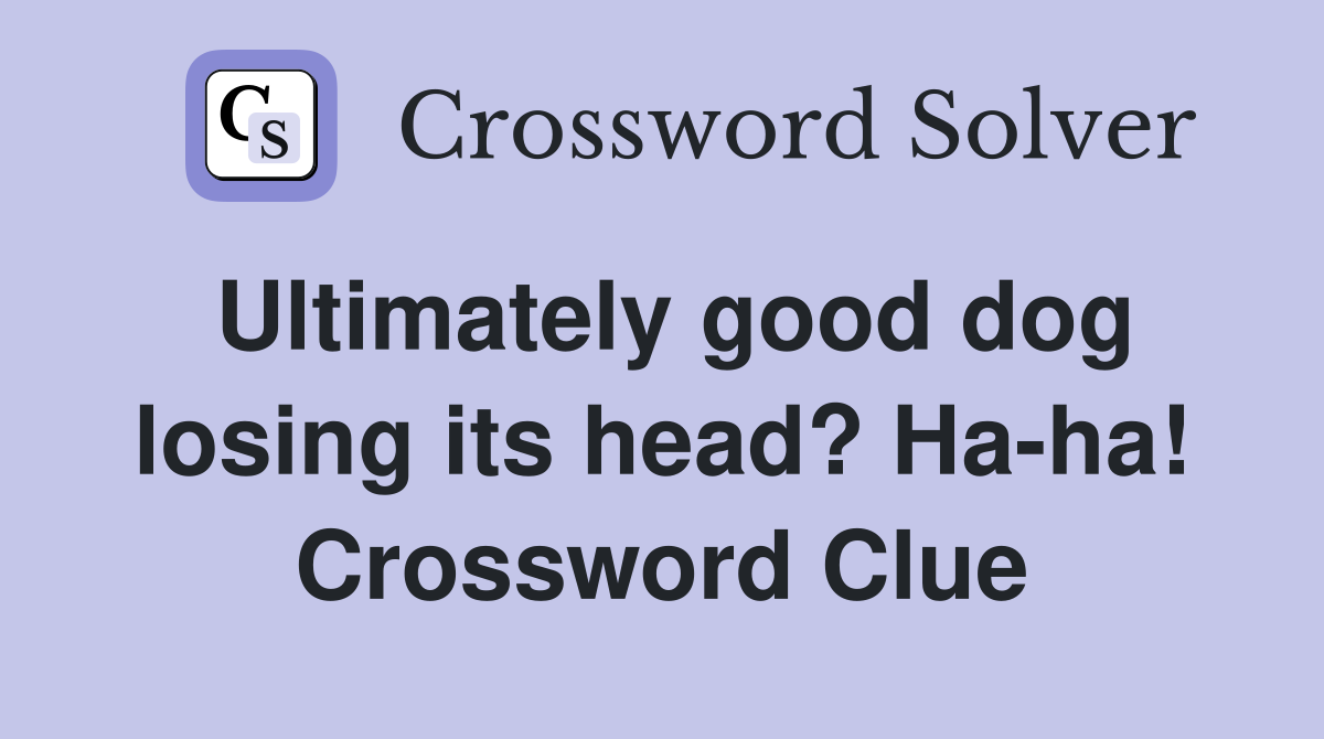 Ultimately good dog losing its head? Ha-ha! Crossword Clue