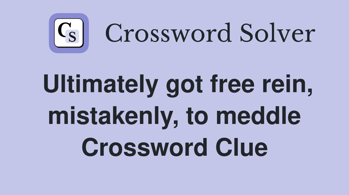 Ultimately got free rein, mistakenly, to meddle Crossword Clue