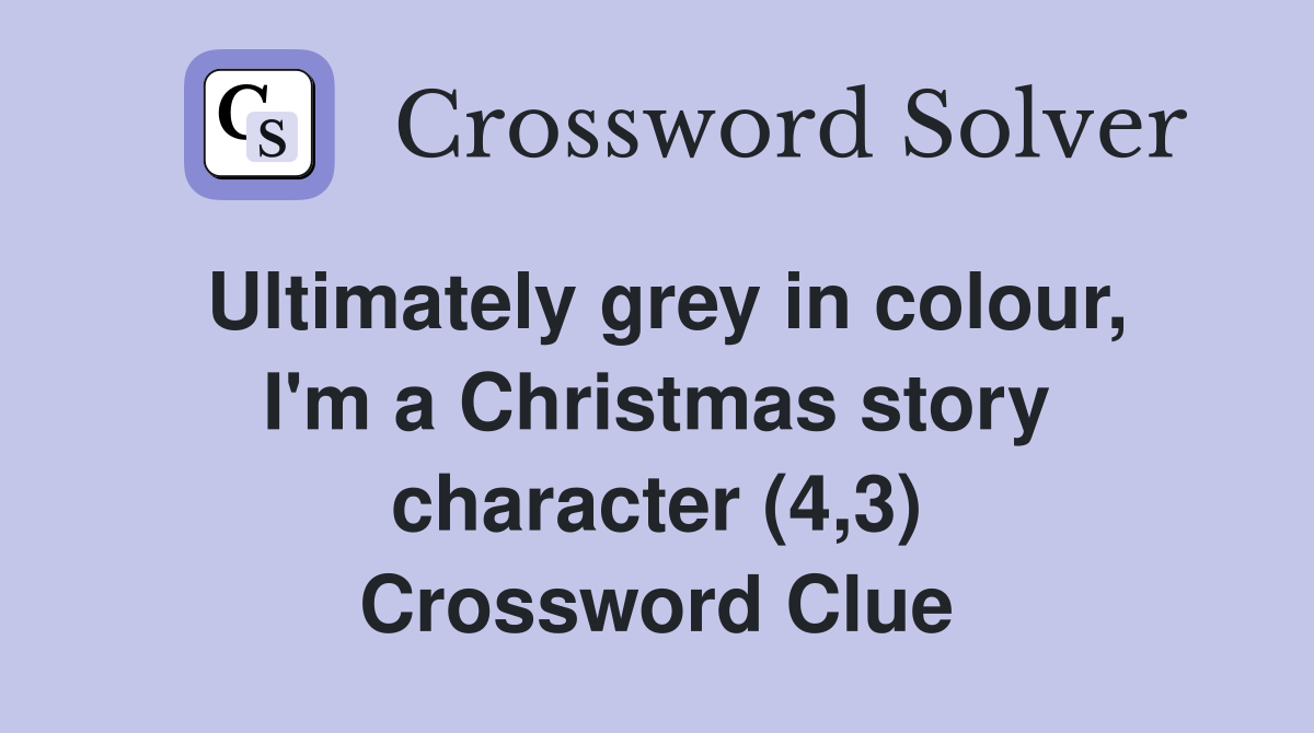 Ultimately grey in colour, I'm a Christmas story character (4,3) Crossword Clue