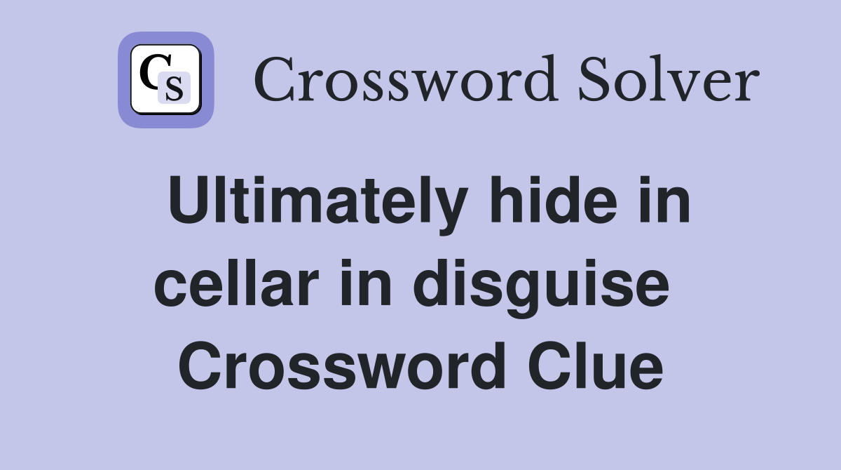 Ultimately hide in cellar in disguise  Crossword Clue