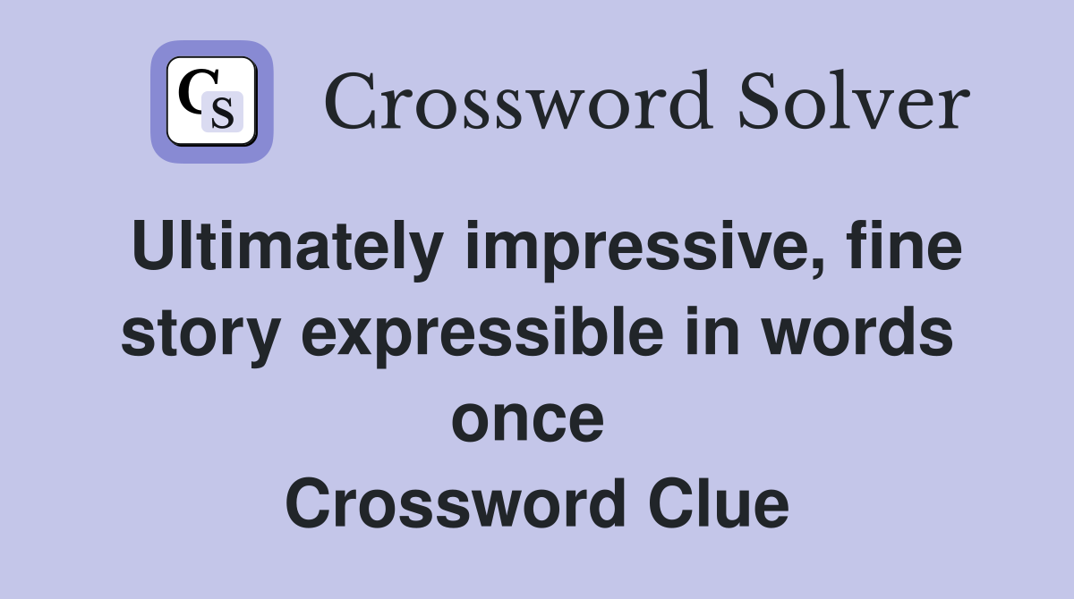 Ultimately impressive, fine story expressible in words once  Crossword Clue