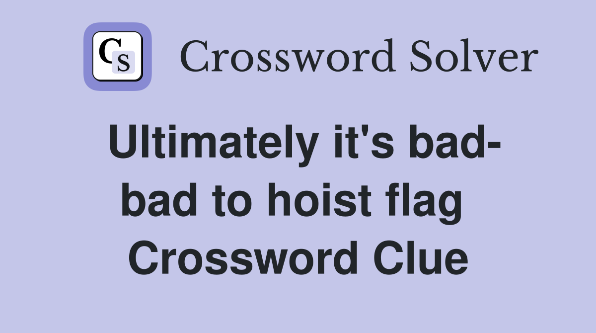 Ultimately it's bad- bad to hoist flag  Crossword Clue