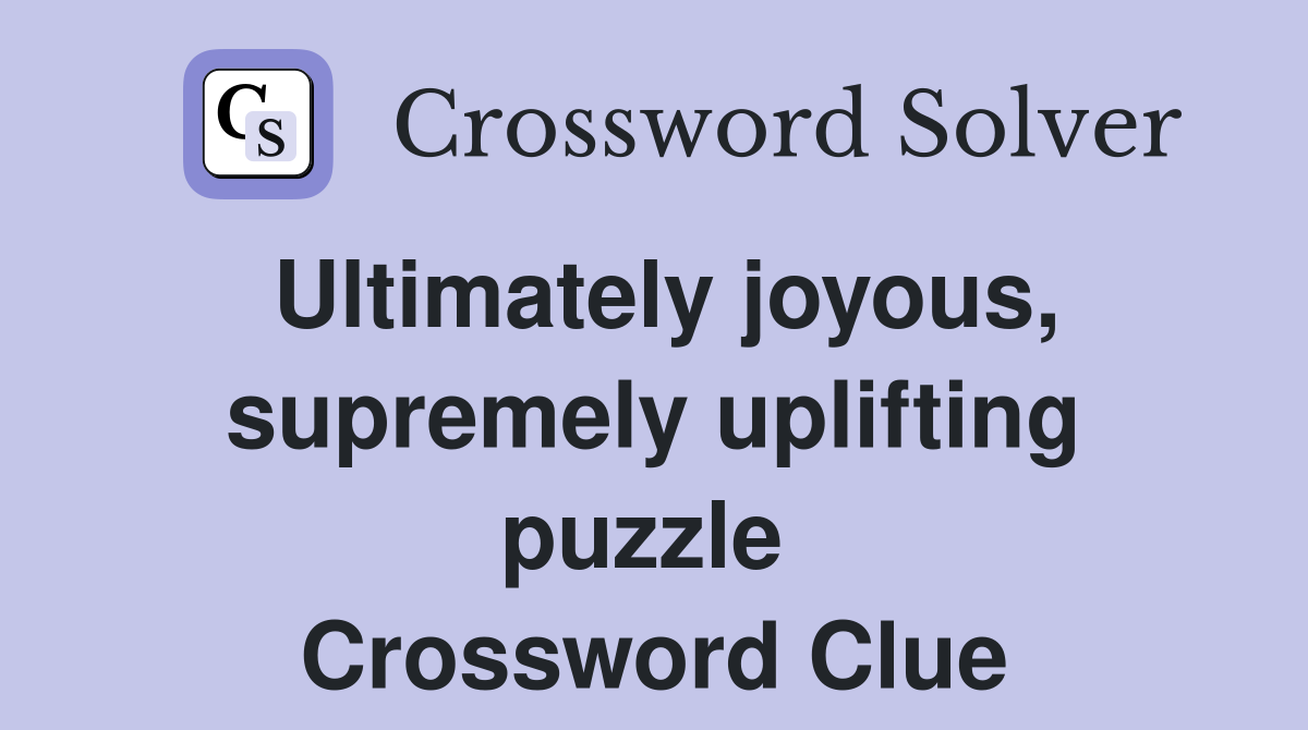 Ultimately joyous, supremely uplifting puzzle  Crossword Clue