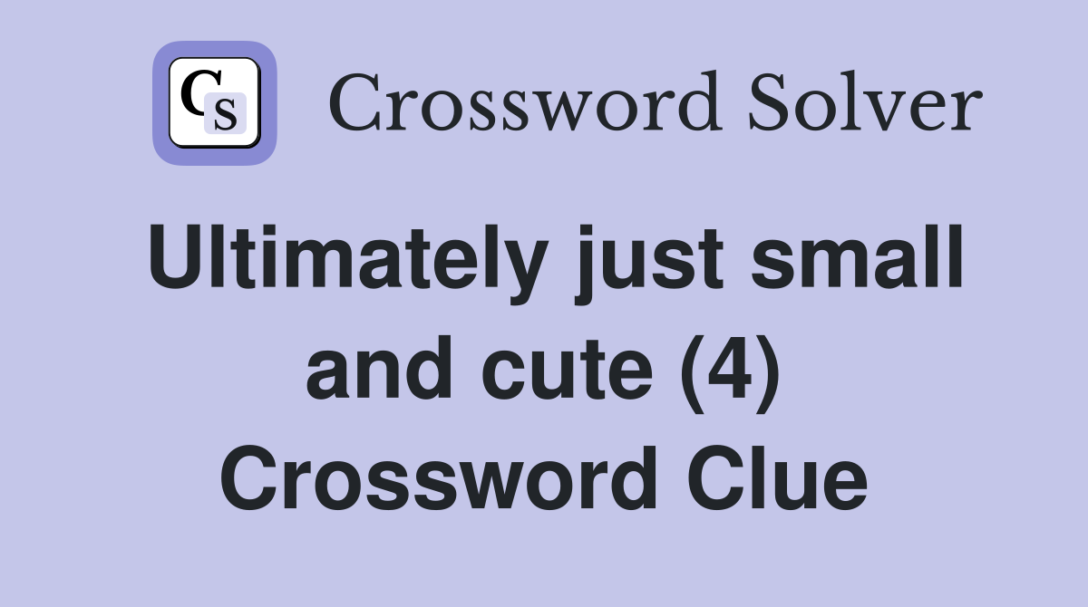 Ultimately just small and cute (4) Crossword Clue