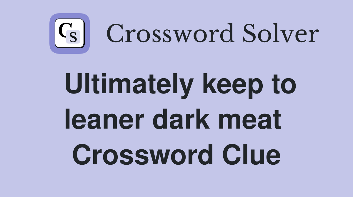 Ultimately keep to leaner dark meat  Crossword Clue