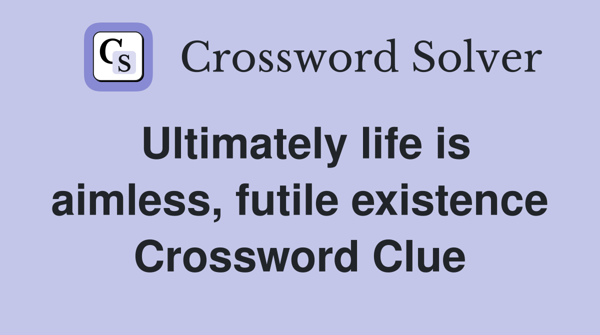 Ultimately life is aimless, futile existence Crossword Clue