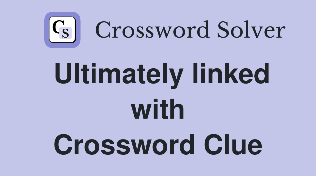Ultimately linked with Crossword Clue