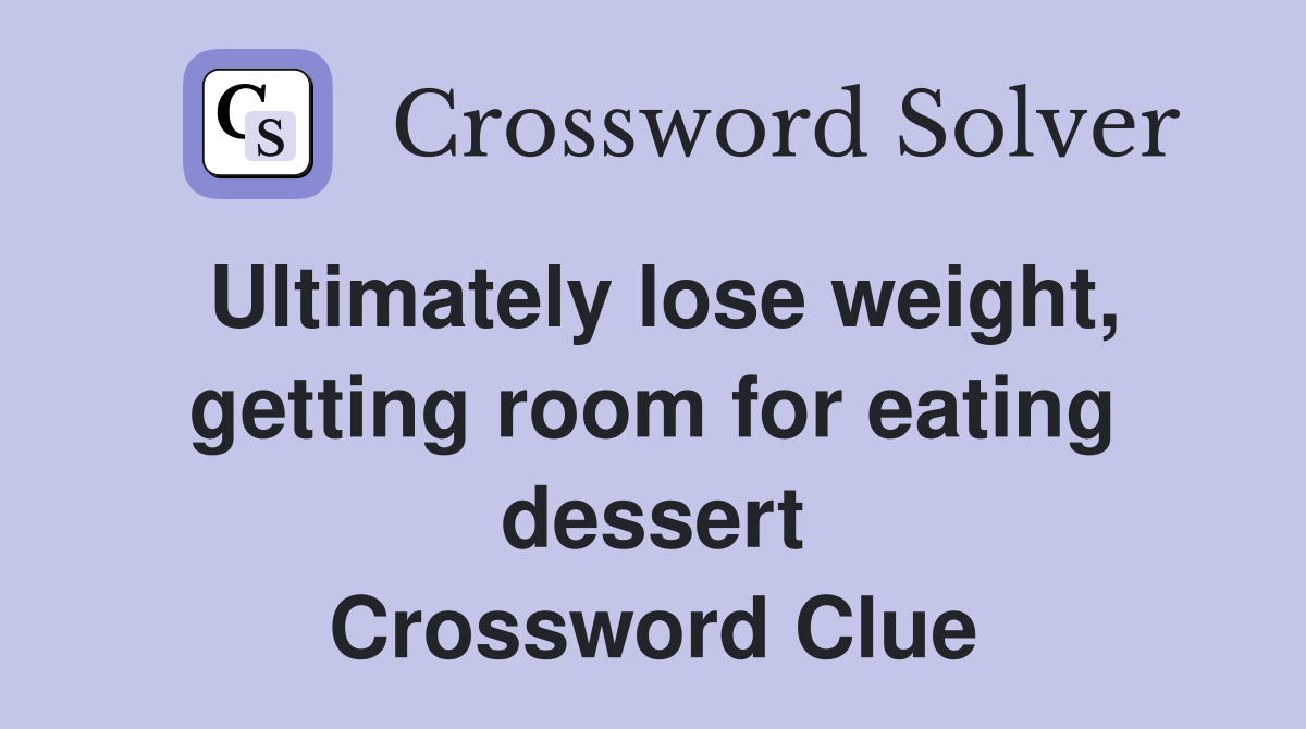 Ultimately lose weight, getting room for eating dessert Crossword Clue