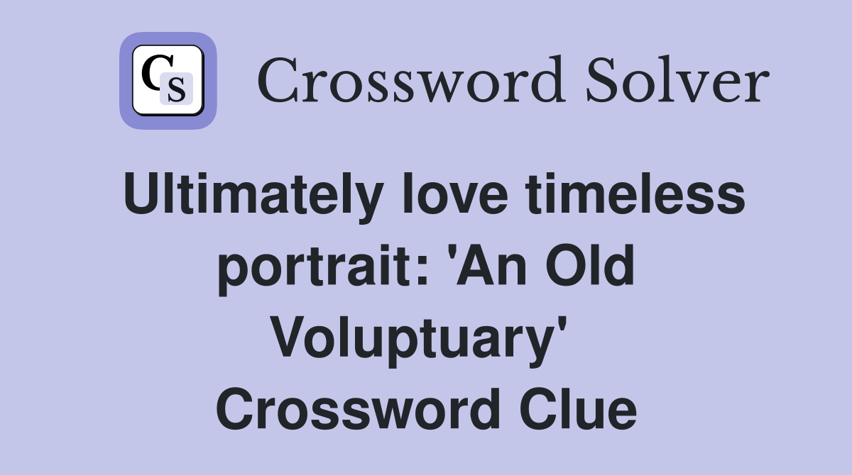 Ultimately love timeless portrait: 'An Old Voluptuary'  Crossword Clue