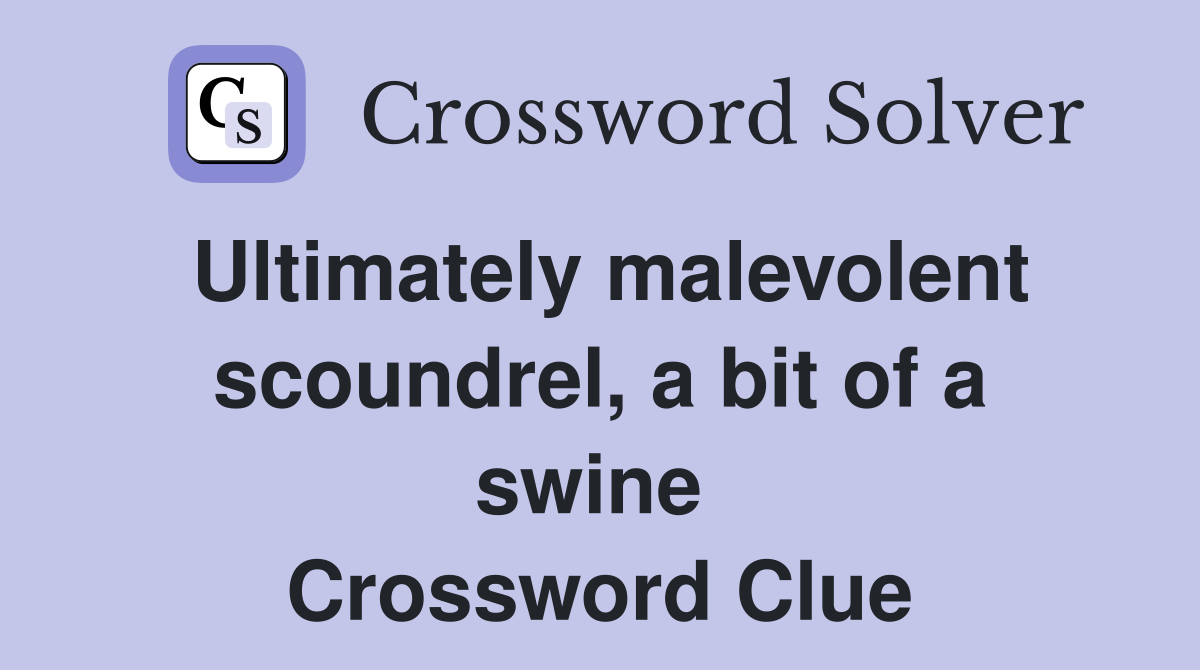 Ultimately malevolent scoundrel, a bit of a swine  Crossword Clue