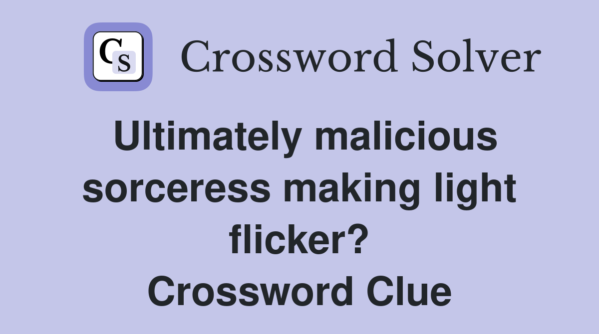Ultimately malicious sorceress making light flicker? Crossword Clue