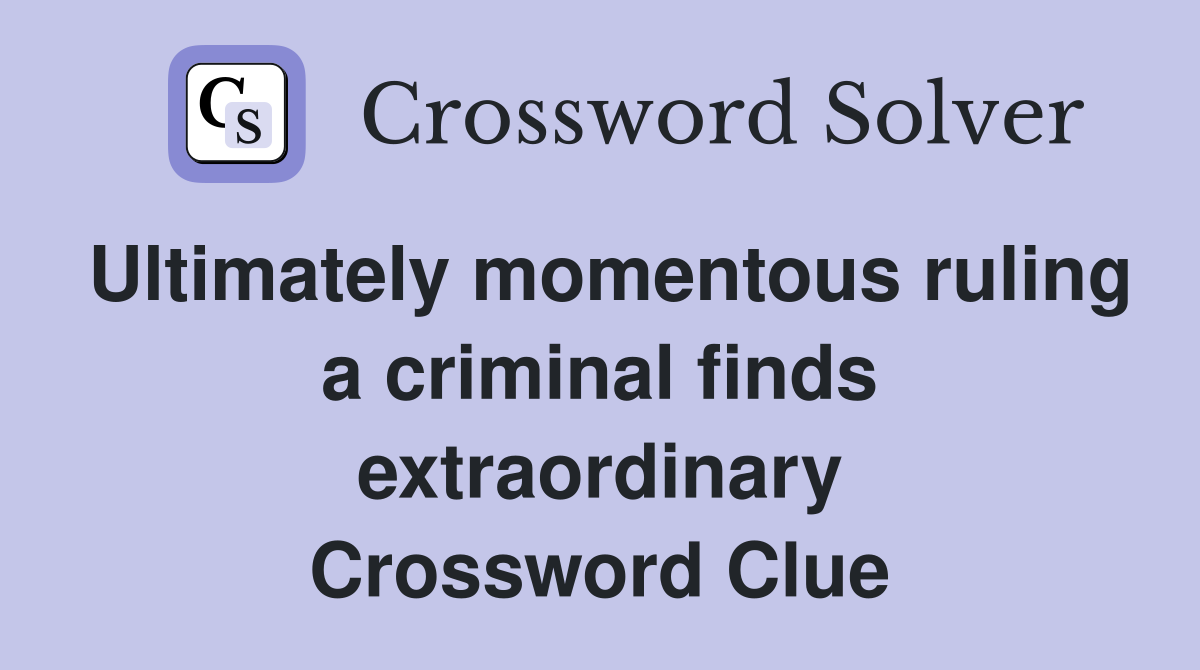 Ultimately momentous ruling a criminal finds extraordinary Crossword Clue