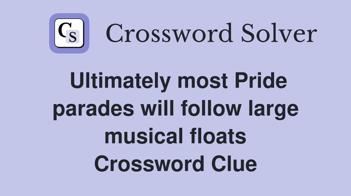 Ultimately most Pride parades will follow large musical floats Crossword Clue