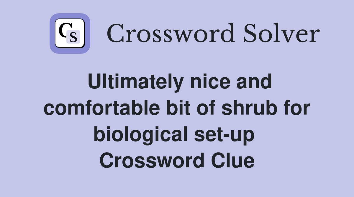Ultimately nice and comfortable bit of shrub for biological set-up  Crossword Clue