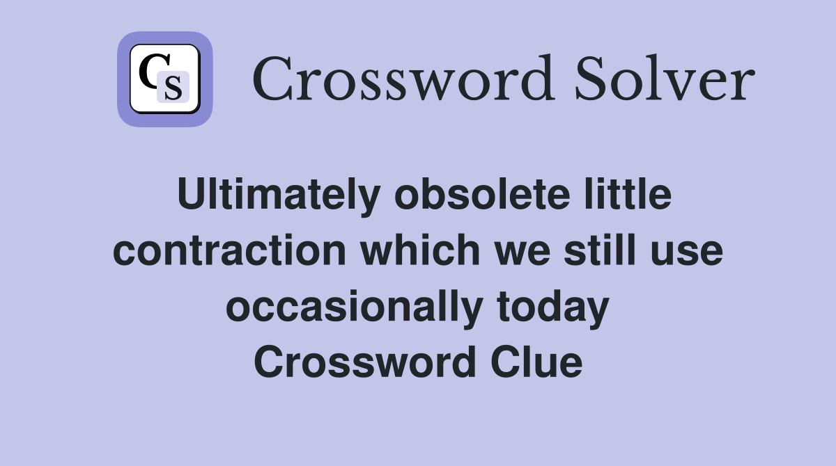 Ultimately obsolete little contraction which we still use occasionally today Crossword Clue