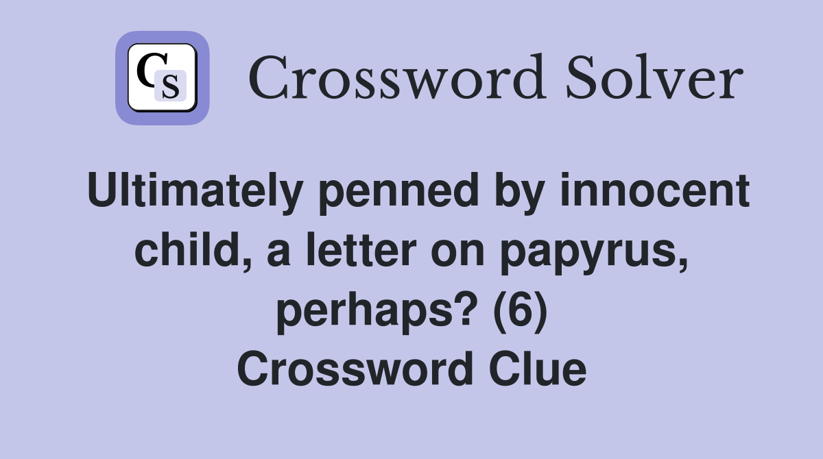 Ultimately penned by innocent child, a letter on papyrus, perhaps? (6) Crossword Clue