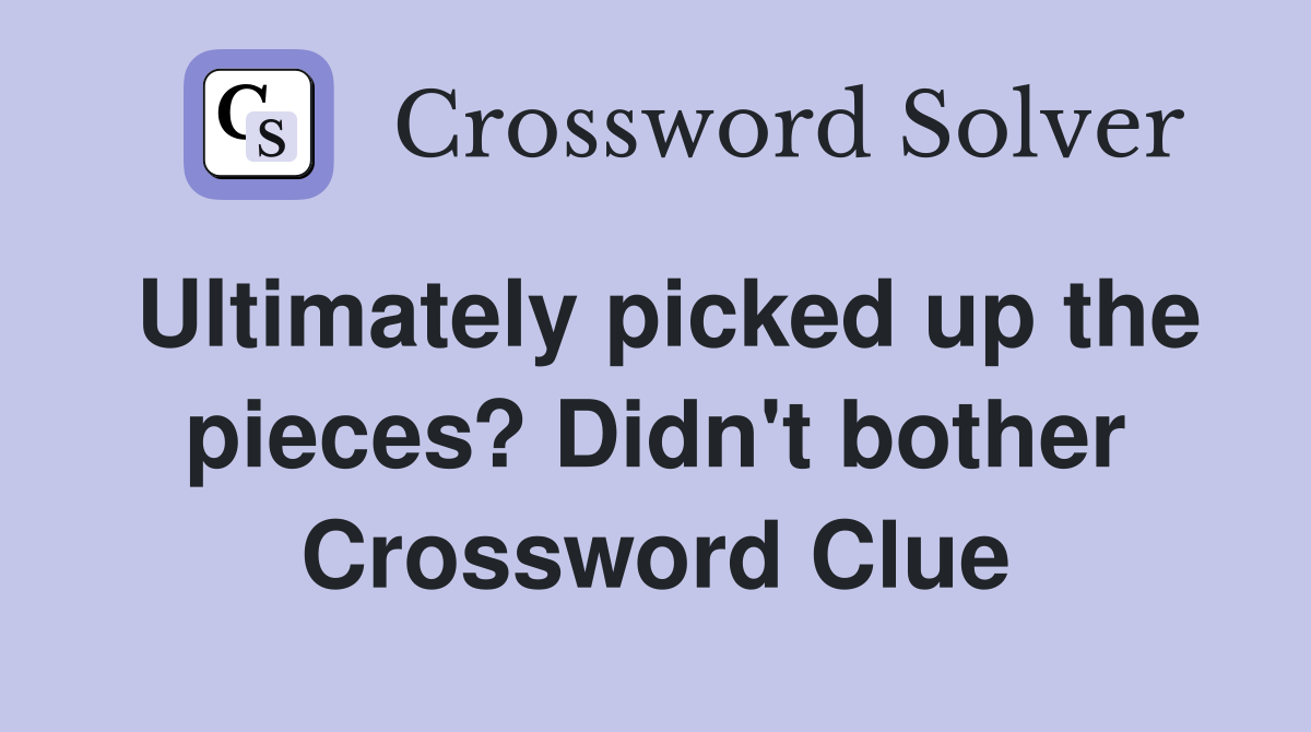 Ultimately picked up the pieces? Didn't bother Crossword Clue