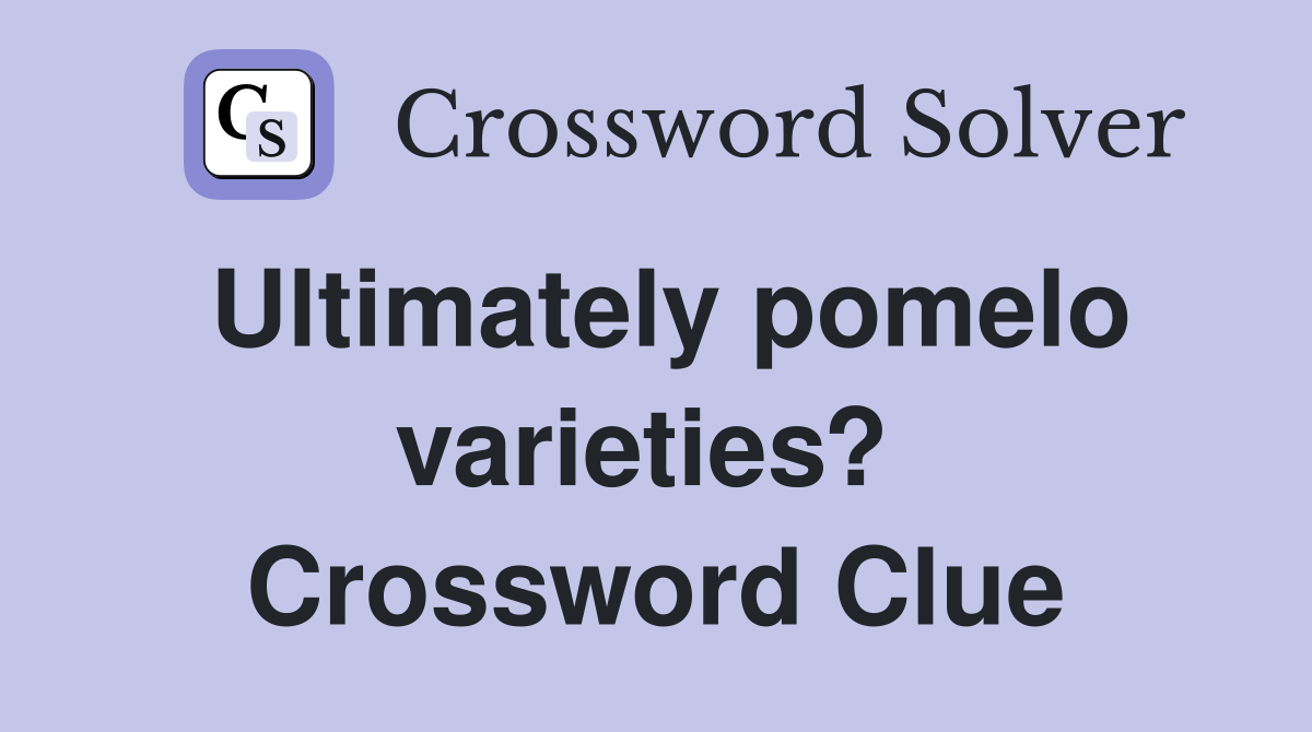Ultimately pomelo varieties?  Crossword Clue