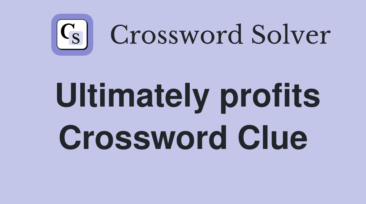 Ultimately profits Crossword Clue