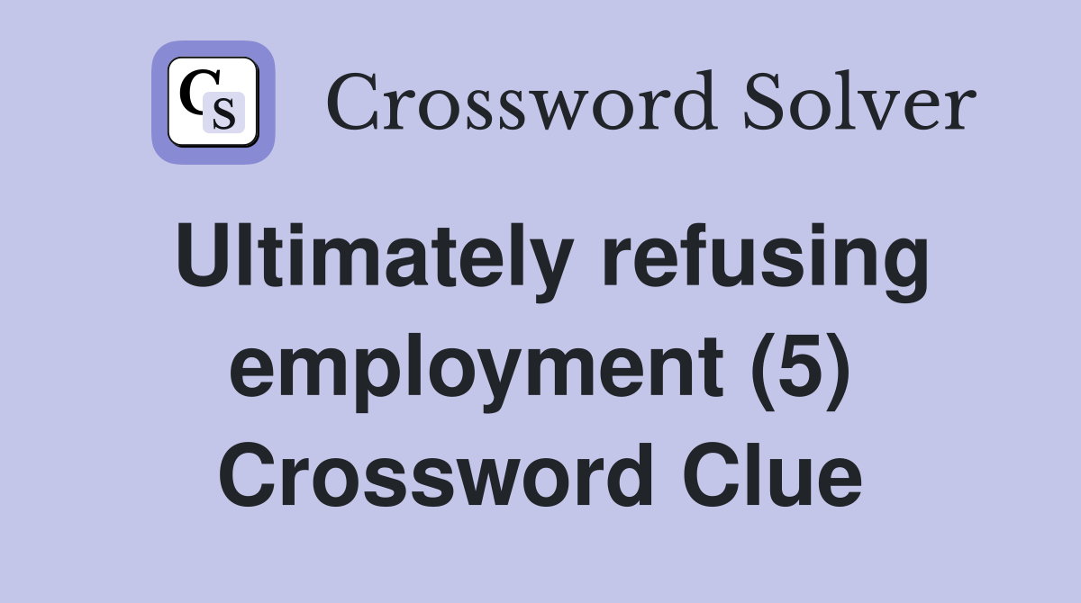 Ultimately refusing employment (5) Crossword Clue