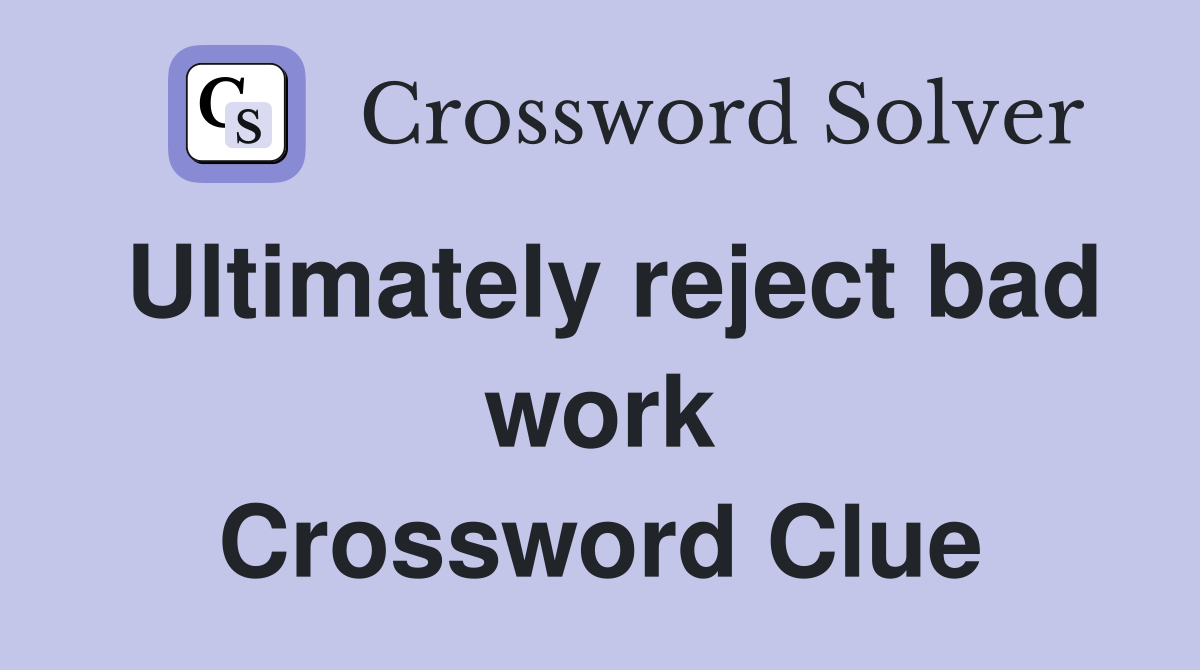 Ultimately reject bad work Crossword Clue