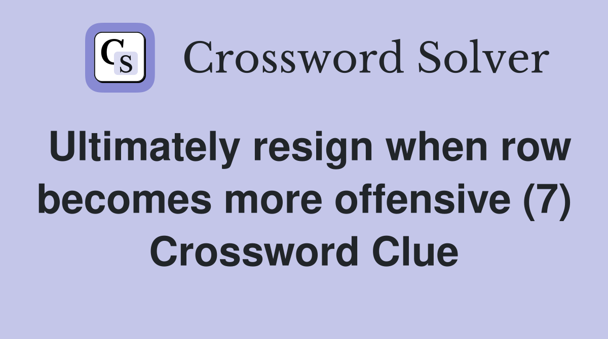 Ultimately resign when row becomes more offensive (7) Crossword Clue