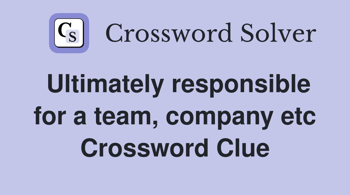 Ultimately responsible for a team, company etc Crossword Clue