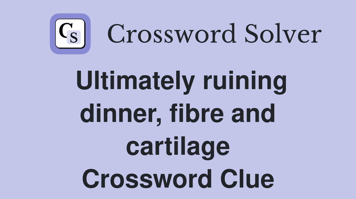 Ultimately ruining dinner, fibre and cartilage Crossword Clue