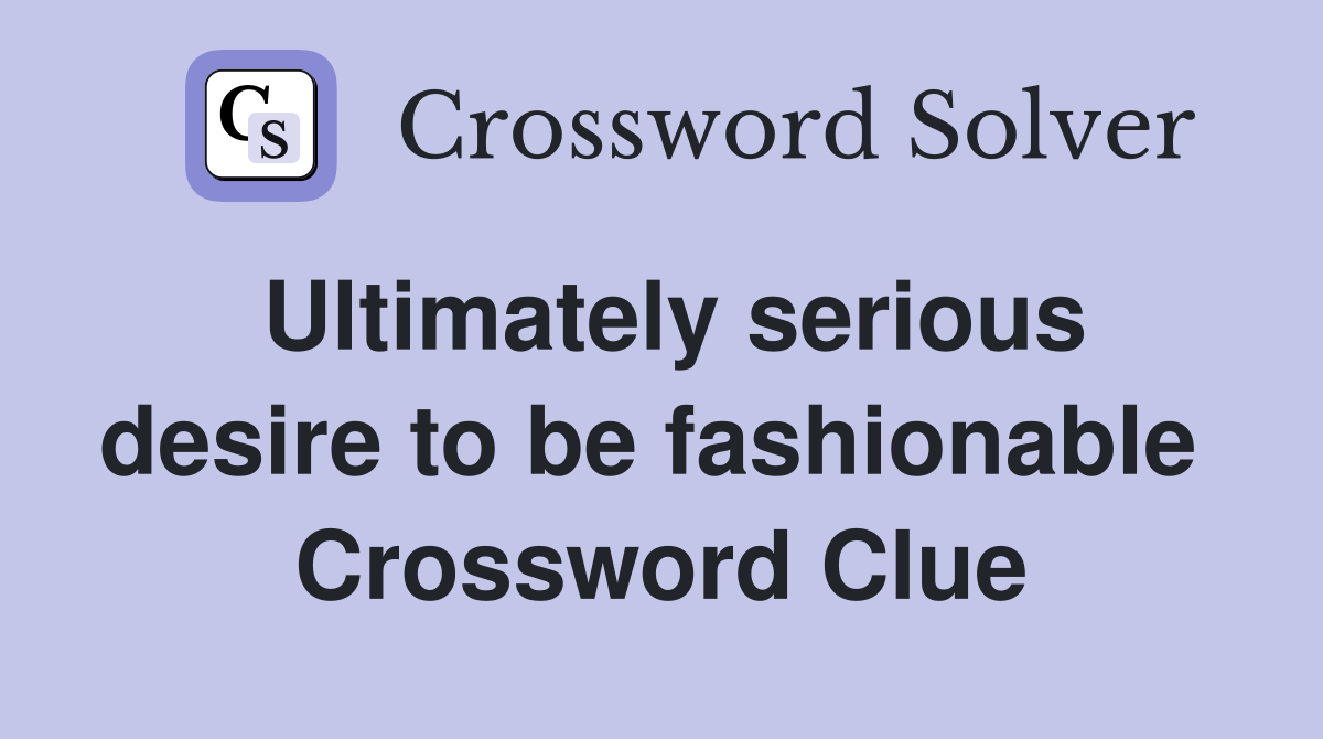 Ultimately serious desire to be fashionable  Crossword Clue