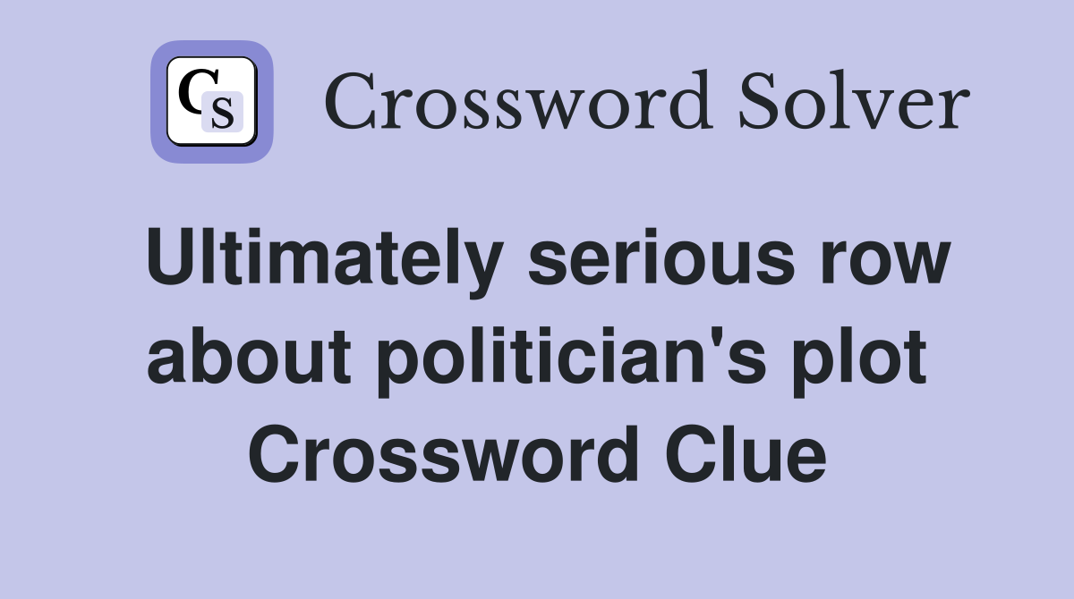 Ultimately serious row about politician's plot Crossword Clue