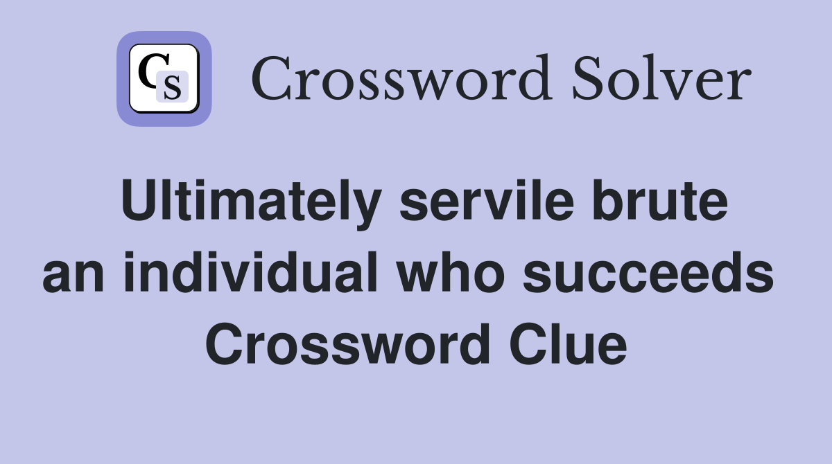 Ultimately servile brute an individual who succeeds  Crossword Clue