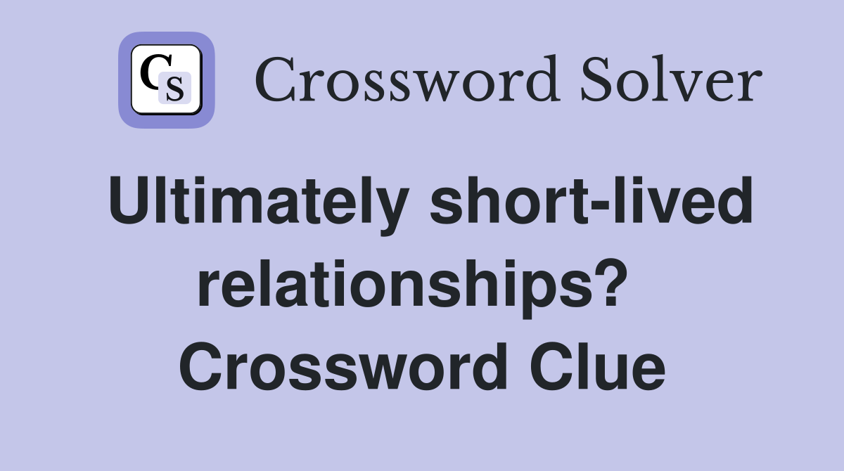 Ultimately short-lived relationships?  Crossword Clue