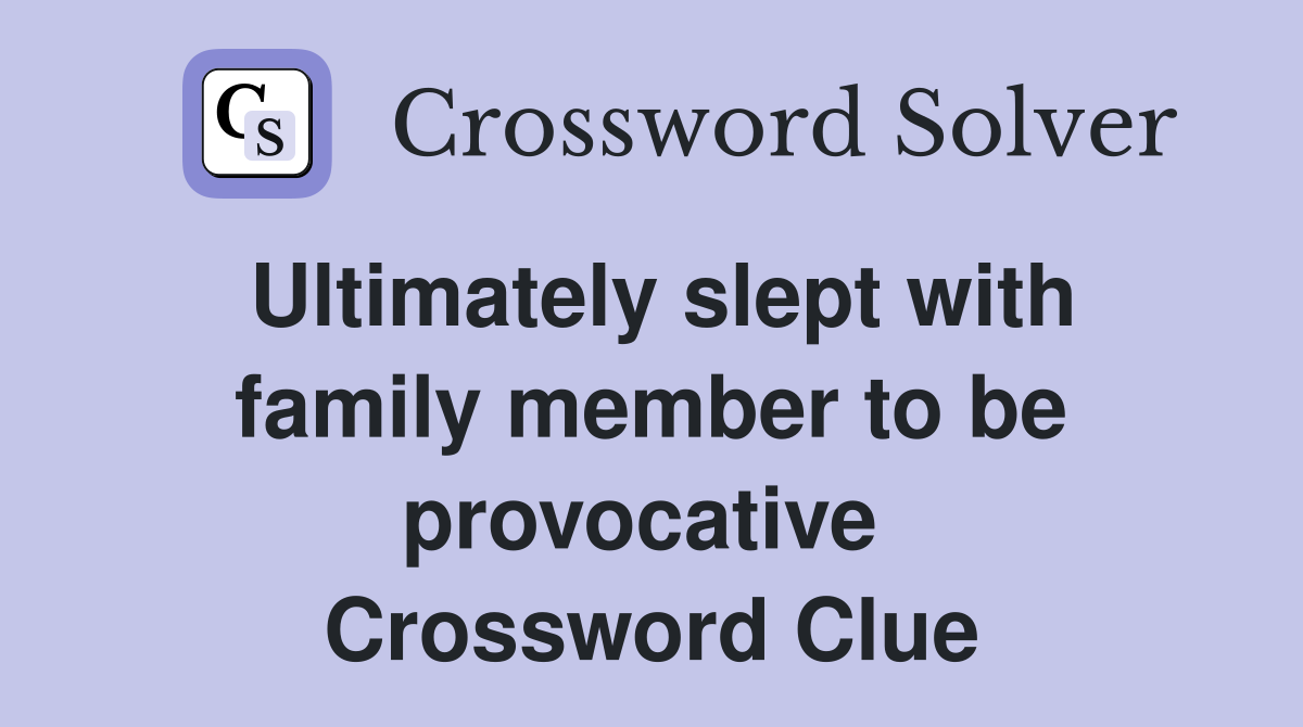 Ultimately slept with family member to be provocative  Crossword Clue