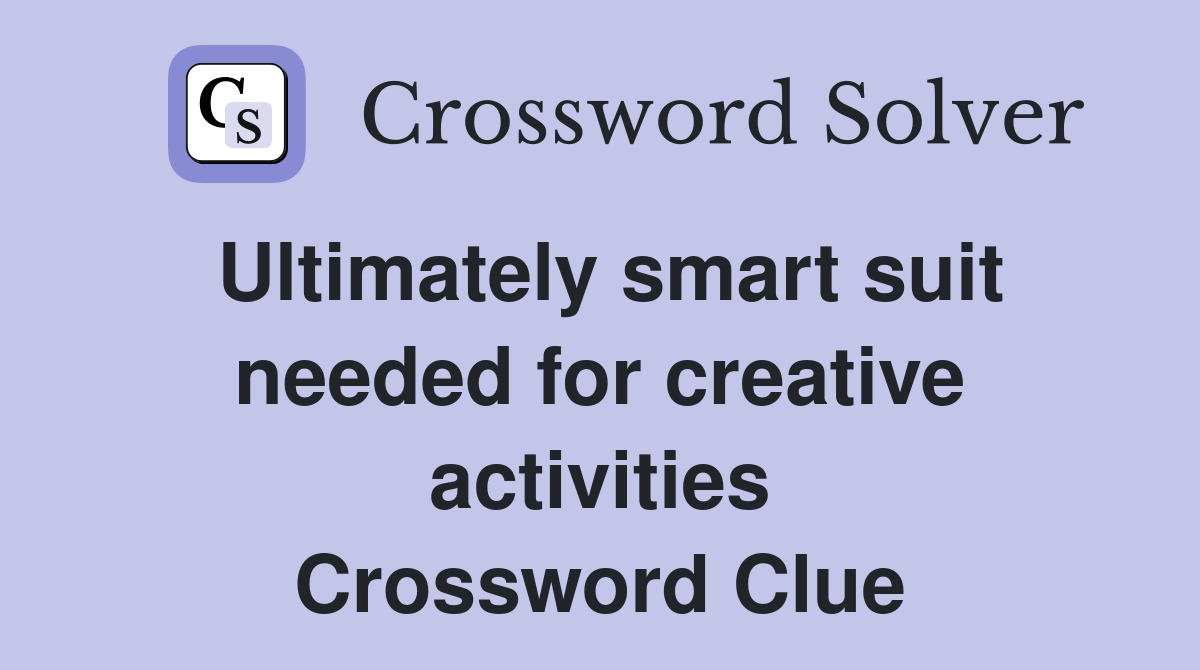 Ultimately smart suit needed for creative activities Crossword Clue
