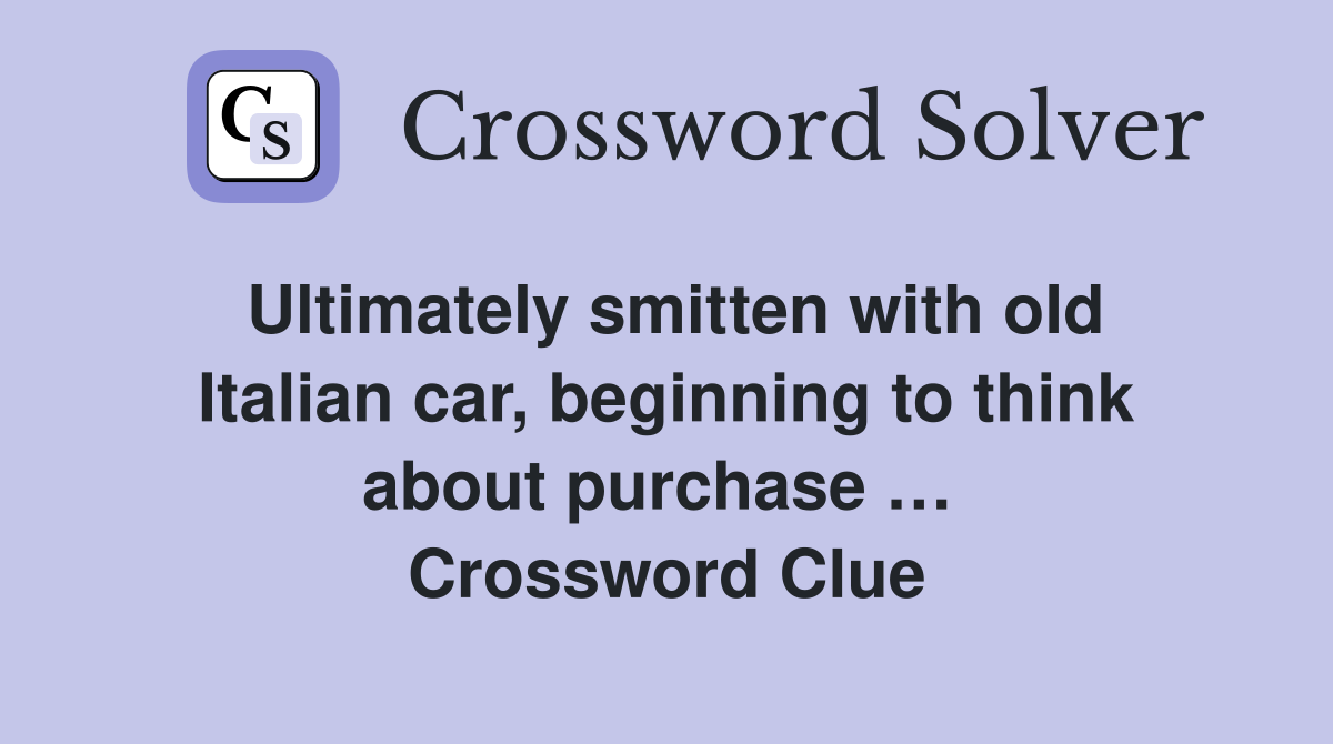 Ultimately smitten with old Italian car, beginning to think about purchase …  Crossword Clue