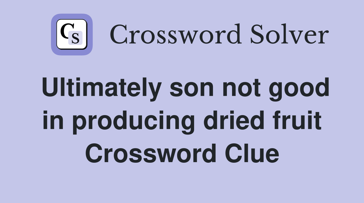 Ultimately son not good in producing dried fruit Crossword Clue