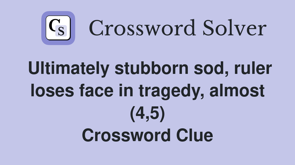 Ultimately stubborn sod, ruler loses face in tragedy, almost (4,5) Crossword Clue
