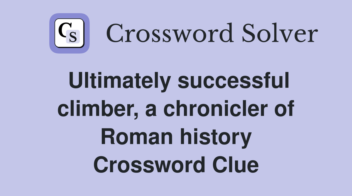 Ultimately successful climber, a chronicler of Roman history Crossword Clue